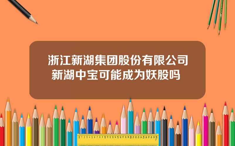 浙江新湖集团股份有限公司 新湖中宝可能成为妖股吗